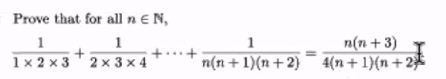 Prove that for all n E N,
1
1 x 2 x 3 2 x 3 x 4
n(n + 3)
4(n + 1){n + 2
1
1
+...+
n(n + 1)(n+2)
