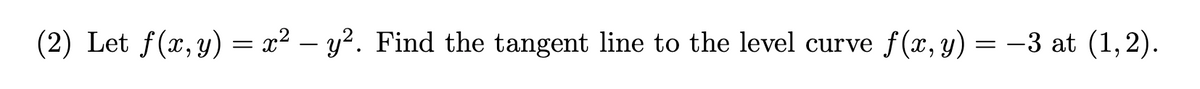 (2) Let f(x,y) = x² – y?. Find the tangent line to the level curve f(x, y) = -3 at (1,2).
