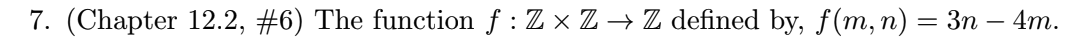 7. (Chapter 12.2, #6) The function f : Z x Z → Z defined by, f(m, n) = 3n – 4m.
-
