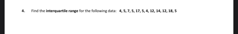 4.
Find the interquartile range for the following data: 4, 5, 7, 5, 17, 5, 4, 12, 14, 12, 18, 5