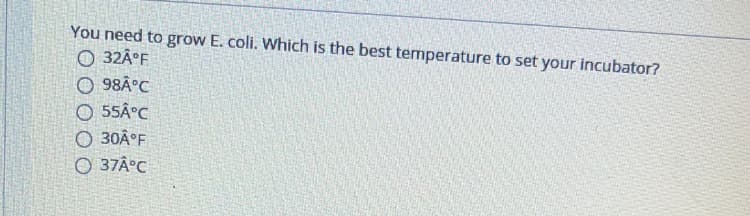 You need to grow E. coli. Which is the best temperature to set your incubator?
O 32Â°F
O 98Â°C
O 55Â°C
O 30Â°F
O 37Â°C
