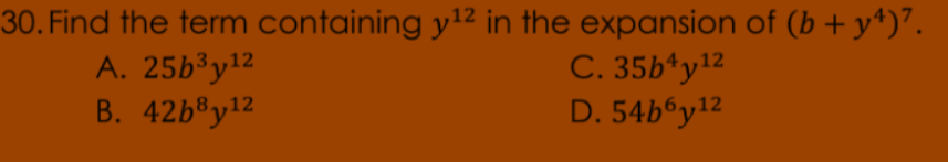 30. Find the term containing y12 in the expansion of (b + y*)".
A. 25b³y12
В. 42b8y12
C. 35b*y12
D. 54b y12
