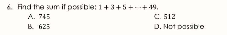 6. Find the sum if possible: 1 + 3 + 5 + …·+ 49.
А. 745
В. 625
С.512
D. Not possible
