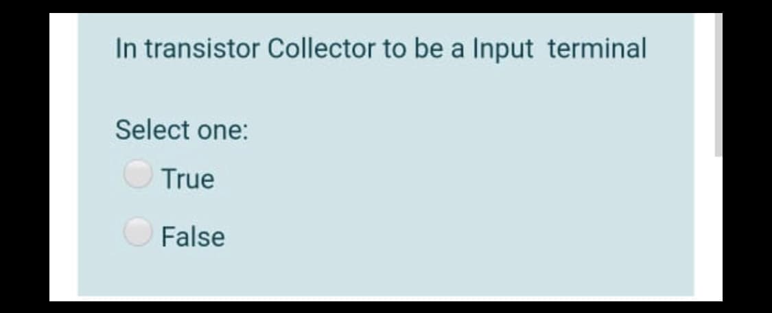 In transistor Collector to be a Input terminal
Select one:
True
O False
