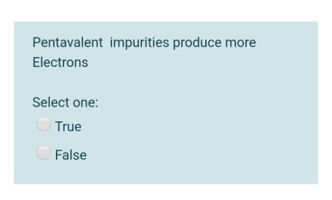 Pentavalent impurities produce more
Electrons
Select one:
True
False
