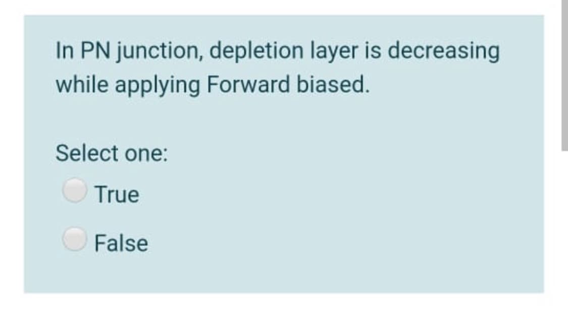 In PN junction, depletion layer is decreasing
while applying Forward biased.
Select one:
O True
O False
