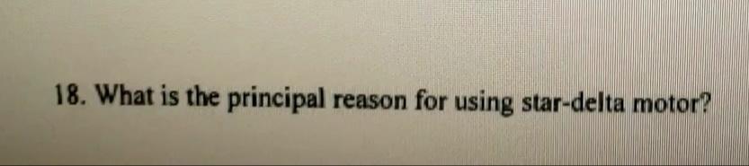 18. What is the principal reason for using star-delta motor?
