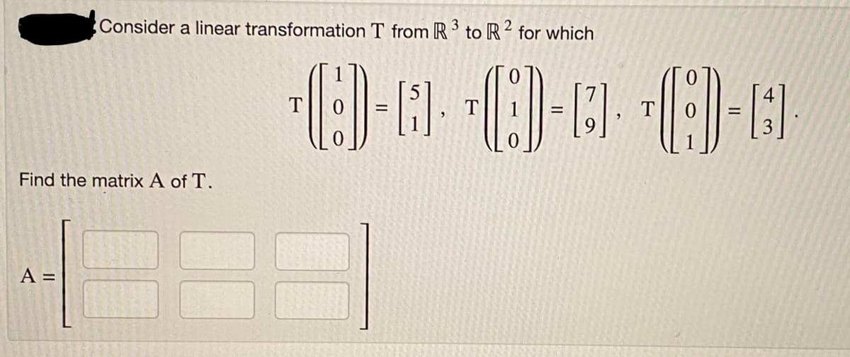 Consider a linear transformation T from R³ to R2 for which
Find the matrix A of T.
A =
CD-· - -
(-4
=