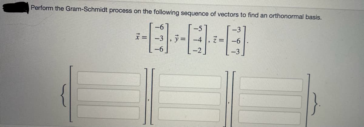 Perform the Gram-Schmidt process on the following sequence of vectors to find an orthonormal basis.
E-B
-4
-2
18
=
-3
-6
-3
-6