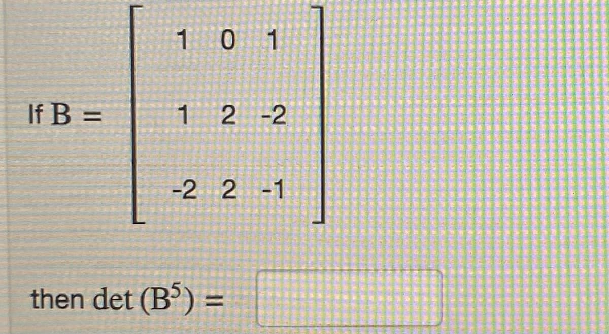 If B =
101
1 2 -2
-2 2-1
then det (B5) =