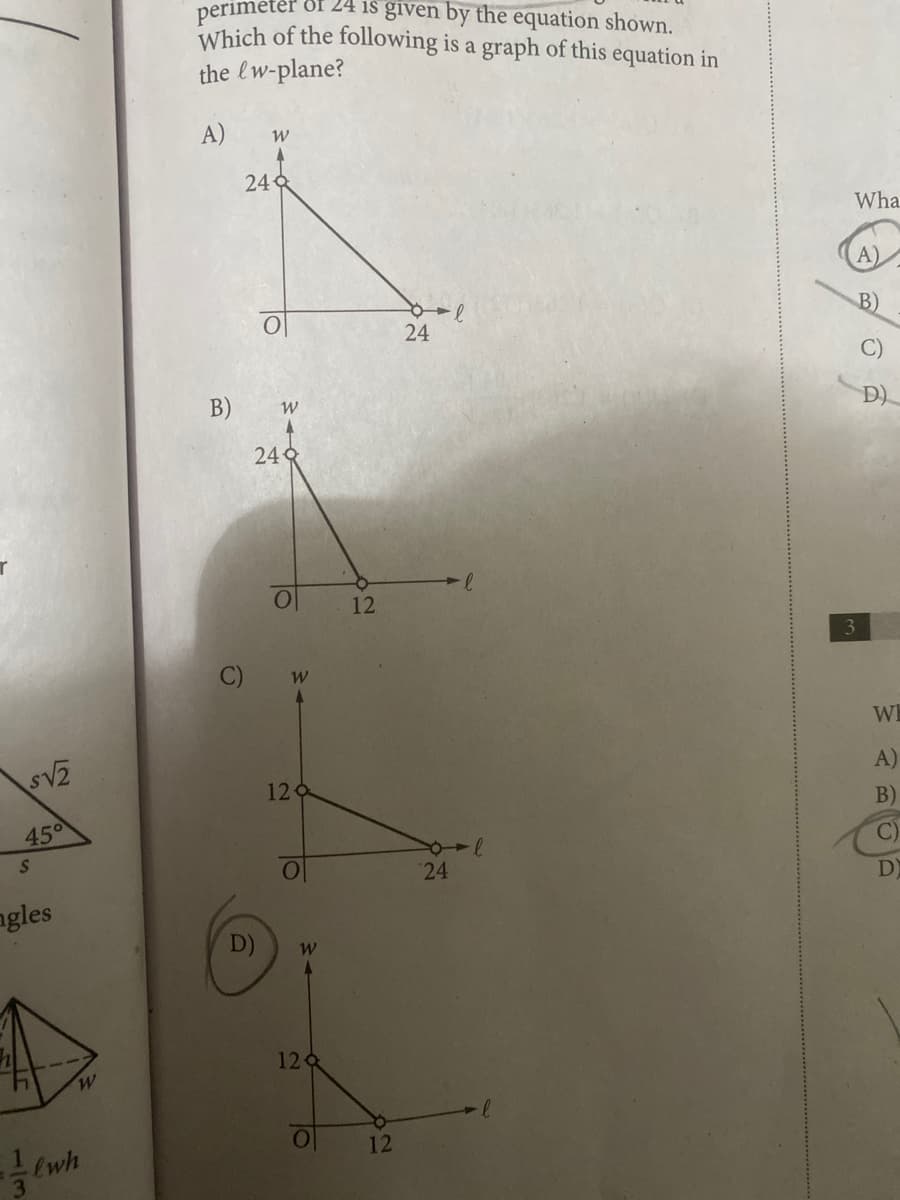 S√₂
45°
S
ngles
W
lwh
perimeter of 24 is given by the equation shown.
Which of the following is a graph of this equation in
the lw-plane?
A)
B)
9
W
249
W
249
O
W
120
D) W
129
O
12
12
24
24
-l
Wha
3
A)
B)
C)
D)
MAR
A)
B)
C)
D