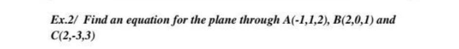 Ex.2/ Find an equation for the plane through A(-1,1,2), B(2,0,1) and
С2,-3,3)
