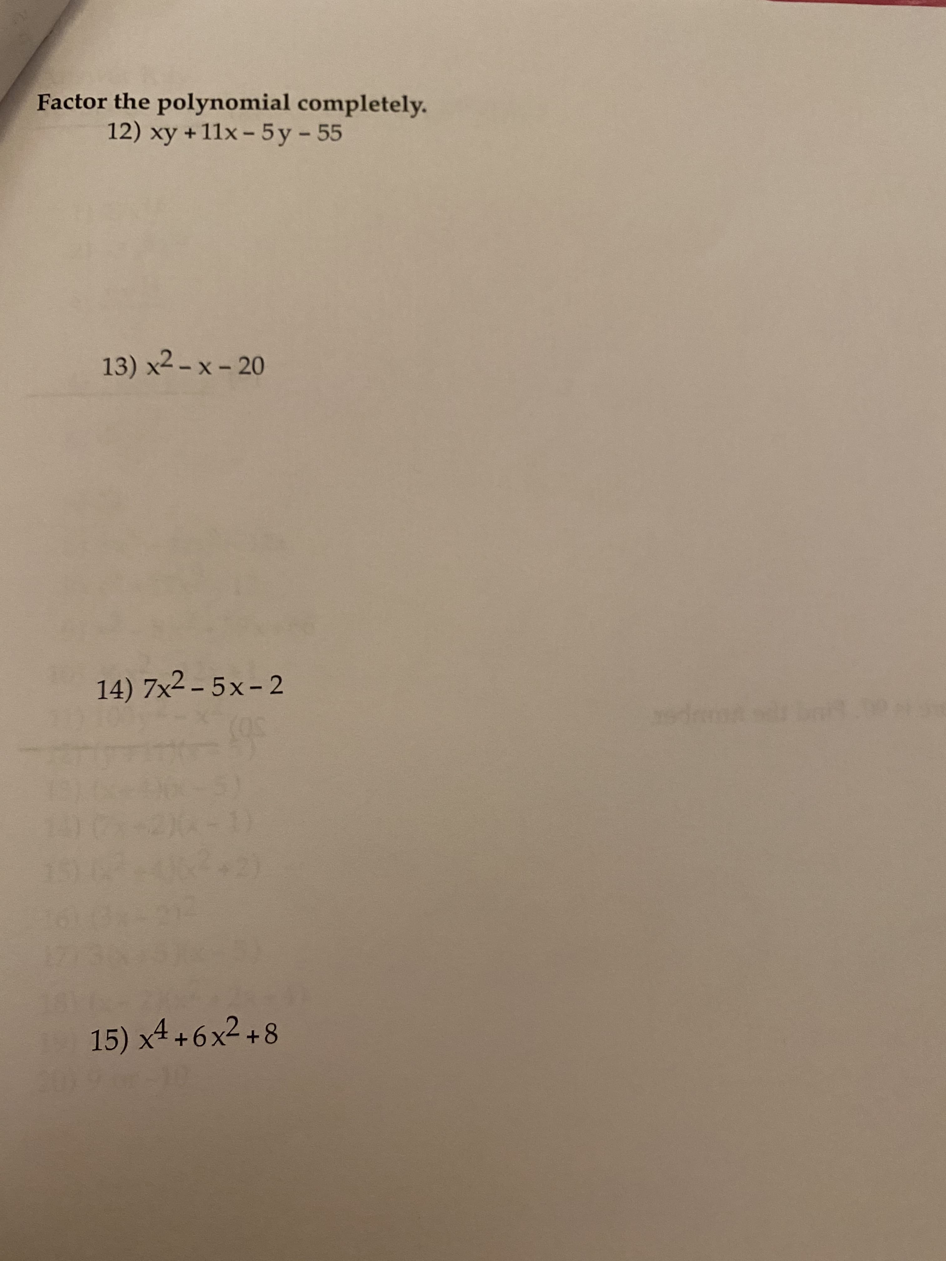 Factor the polynomial completely.
12) xy + 11x - 5y -55
13) x2 - x - 20
14) 7x2 – 5x- 2
odetd .00
15) x4 +6x2 +8
