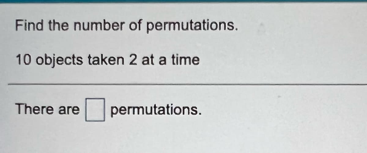 Find the number of permutations.
10 objects taken 2 at a time
There are
permutations.
