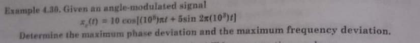 Example 4.30. Given an angle-modulated signal
*,() 10 cos[(10 )nt+5sin 2n(10)t)
Determine the maximum phase deviation and the maximum frequency deviation.
