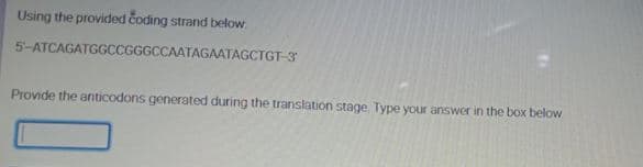 Using the provided čoding strand below
5-ATCAGATGGCCGGGCCAATAGAATAGCTGT-3
Provide the anticodons generated during the translation stage Type your answer in the box below
