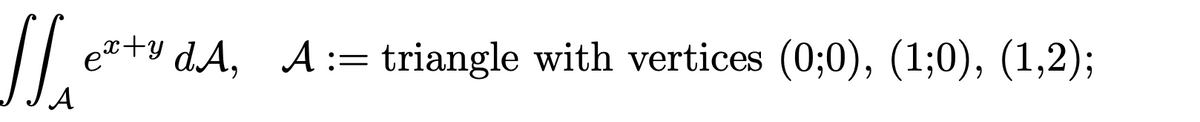 et+y dA, A:= triangle with vertices (0;0), (1;0), (1,2);
