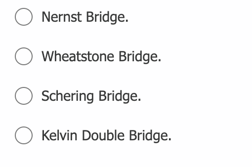 O Nernst Bridge.
O Wheatstone Bridge.
Schering Bridge.
Kelvin Double Bridge.
