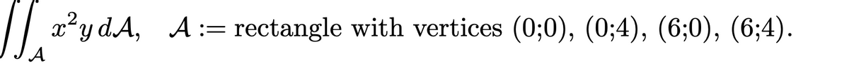 / a?y d.A, A:= rectangle with vertices (0;0), (0;4), (6;0), (6;4).
A
