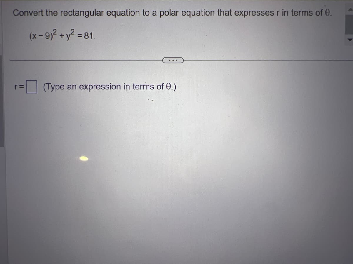 Convert the rectangular equation to a polar equation that expresses r in terms of 0.
(x-9)² + y² = 81.
r=
...
(Type an expression in terms of 0.)