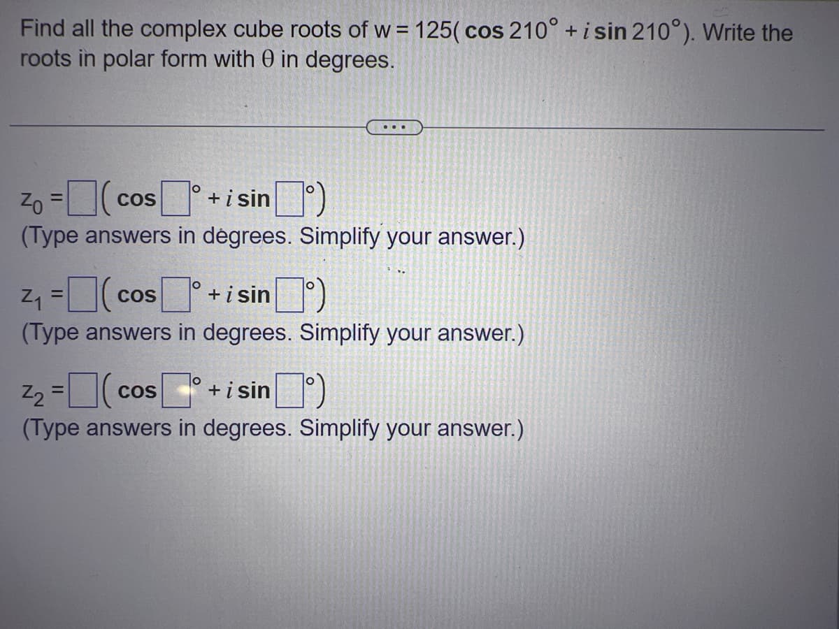 Find all the complex cube roots of w=125( cos 210° + i sin 210°). Write the
roots in polar form with 0 in degrees.
Zo=(cos+ i sinº)
(Type answers in degrees. Simplify your answer.)
Z₁ =(cos+ i sin)
(Type answers in degrees. Simplify your answer.)
Z₂ =
(cos+isin)
(Type answers in degrees. Simplify your answer.)