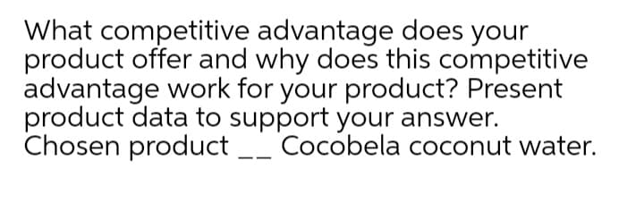 What competitive advantage does your
product offer and why does this competitive
advantage work for your product? Present
product data to support your answer.
Chosen product _ Cocobela coconut water.
