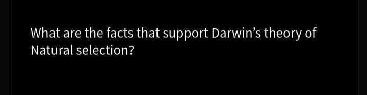 What are the facts that support Darwin's theory of
Natural selection?
