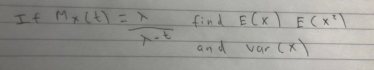 If Mx (t) = X
A-t
find E(X) E (X²)
and
var (x)