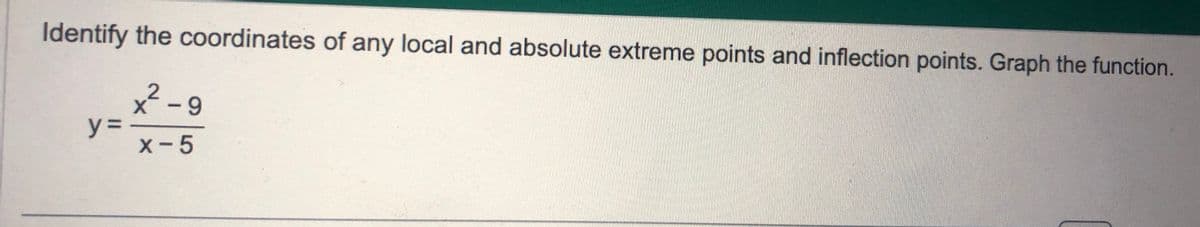 Identify the coordinates of any local and absolute extreme points and inflection points. Graph the function.
2-9
x-5
y =
