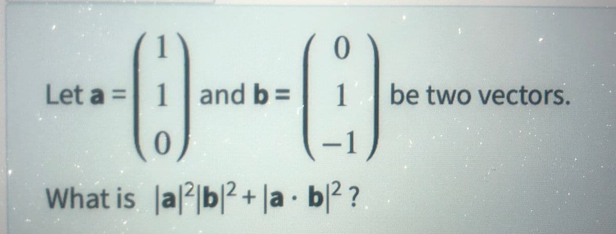 1)
Let a = 1 and b=
0
0
1 be two vectors.
-1
What is |a|2|b|2+|ab|²?