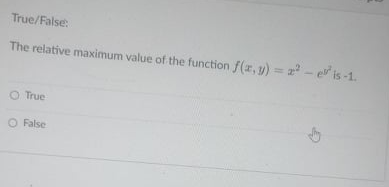 True/False:
The relative maximum value of the function f(z, y) = - e is -1.
O True
O False
