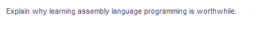 Explain why learning assembly language programming is worthwhile.
