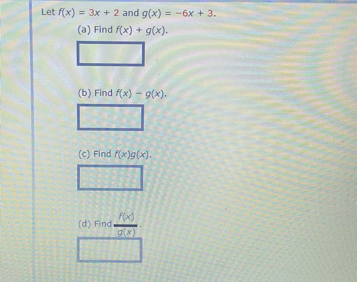 Let f(x) = 3x + 2 and g(x) = -6x + 3.
(a) Find f(x) + g(x).
(b) Find f(x) – g(x).
(c) Find f(x)g(x).
F(x)
(d) Find.
w 響
装
裝
