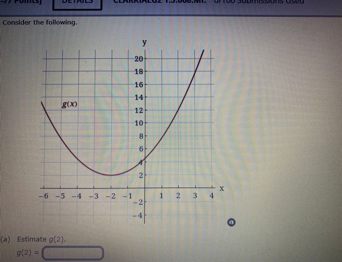 Consider the following.
y
20
18
16
14-
g(x)
12
10
8.
-6-5 -4 -3-2-1
1.
2 3
4
(a) Estimate g(2).
g(2)
2)
2.
1.
