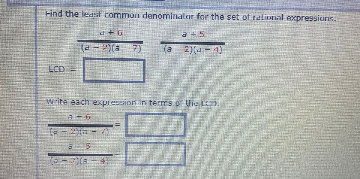 Find the least common denominator for the set of rational expressions.
9 + e
(2 - 2)(a - 7)
(3)
(a - 2)(a - 4)
LCD %3=
Write each expression in terms of the LCD.
a+6
(a - 2)(a -
7)
(a-2)(2
4)
