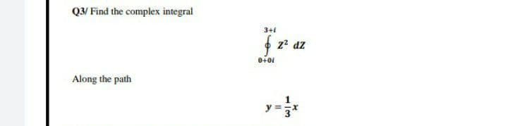 Q3/ Find the complex integral
3+1
* z? dz
Along the path
y =3*
