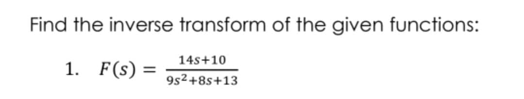 Find the inverse transform of the given functions:
1. F(s) =
14s+10
9s²+8s+13