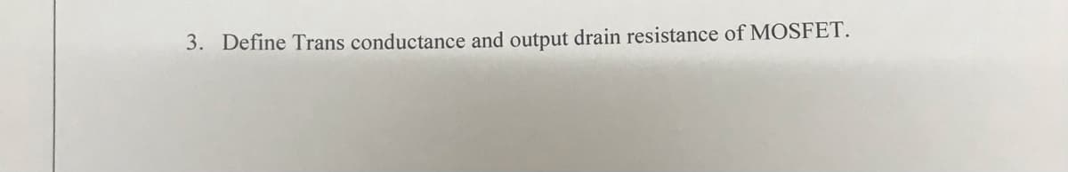 3. Define Trans conductance and output drain resistance of MOSFET.
