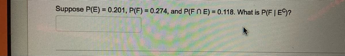 Suppose P(E) = 0.201, P(F) = 0.274, and P(F N E) = 0.118. What is P(F|E)?
%3D
