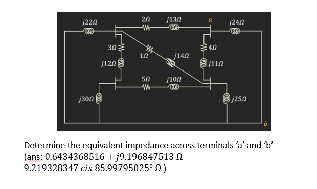 j220
20
j13N
j240
j14N
j12n
j110
50
j10n
j30N 8
S j250
Determine the equivalent impedance across terminals 'a' and 'b'
(ans: 0.6434368516 + j9.196847513 N
9.219328347 cis 85.99795025° N )
5.
