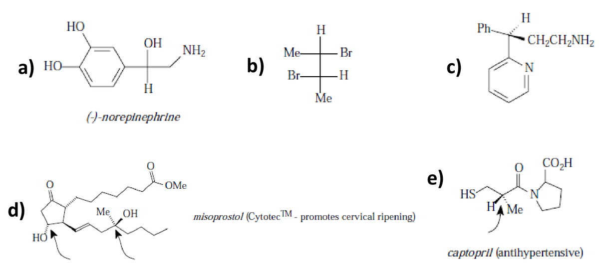 H
НО
H
Ph-
ОН
CH;CH2NH2
NH2
Me-
Br
a) но
b)
c)
N.
Br-
Me
()-norepinephrine
CO,H
e)
OMe
HS
d)
Me
HA Me
ОН
misoprostol (CytotecM - promotes cervical ripening)
НО
captopril (antihypertensive)
