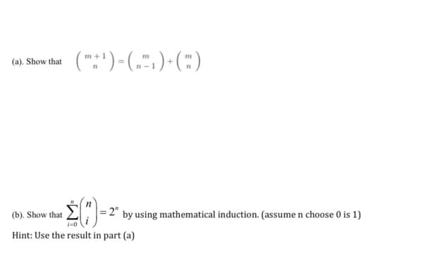 (a) Show hat (":") = („",)-(:)
= 2"
by using mathematical induction. (assume n choose 0 is 1)
(b). Show that
Hint: Use the result in part (a)
