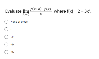 Evaluate lim f(x+h)-f(x)
h-0
where f(x) = 2 – 3x².
h
None of these
-X
6x
O -6x
O 3x
