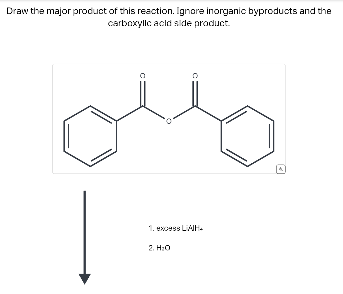 Draw the major product of this reaction. Ignore inorganic byproducts and the
carboxylic acid side product.
1. excess LIAIH4
2. H₂O