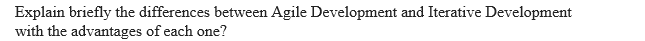 Explain briefly the differences between Agile Development and Iterative Development
with the advantages of each one?
