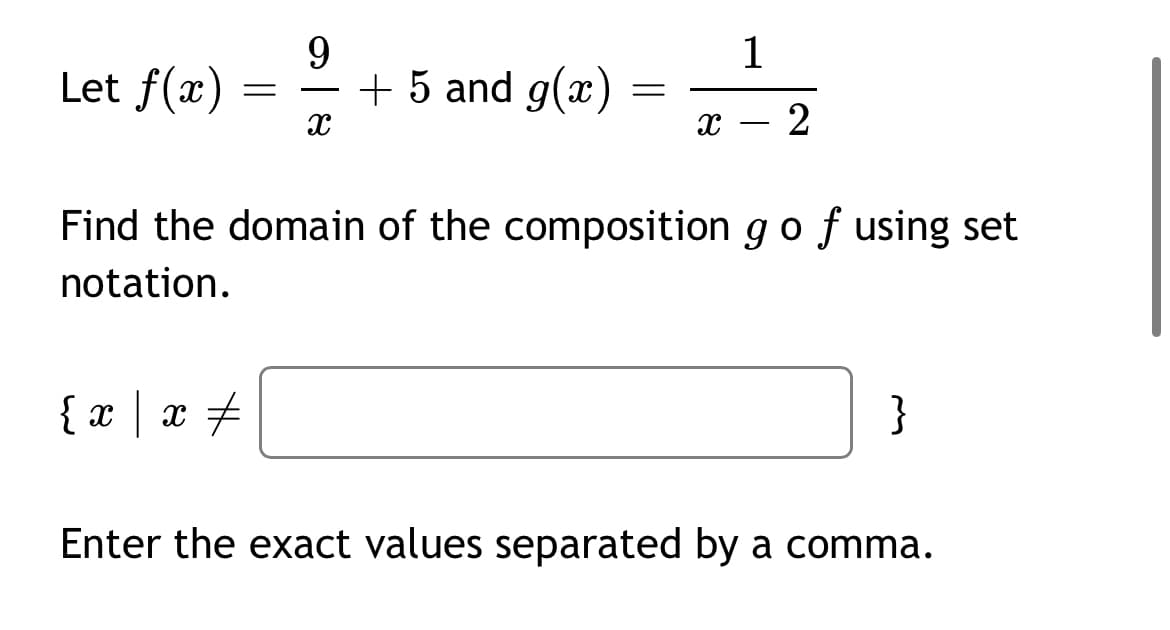 9.
+ 5 and g(x)
1
Let f(x)
-
2
Find the domain of the composition g o f using set
notation.
{ x | x +
}
Enter the exact values separated by a comma.
