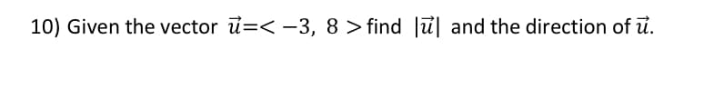 10) Given the vector u=< -3, 8 > find ỉ| and the direction of u.
