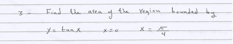 Find
the area
the Yegion bounded by
y= tanx
4
