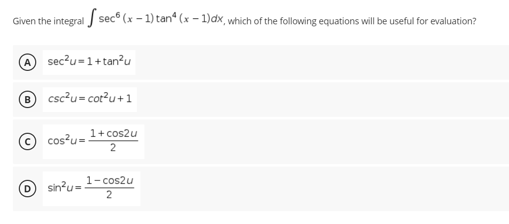 Given the integral
S sec (x - 1) tanª (x - 1)dx, which of the following equations will be useful for evaluation?
sec²u=1+tan²u
csc²u = cot²u+1
1 + cos2u
cos²u=
2
1-cos2u
sin²u=
2
B