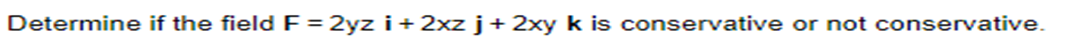 Determine if the field F = 2yz i + 2xz j+ 2xy k is conservative or not conservative.